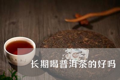 长期喝普洱茶的好吗/2023071163916