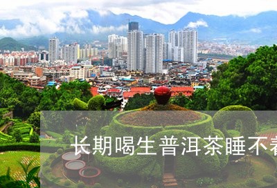 长期喝生普洱茶睡不着/2023093064927