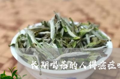 长期喝茶的人得癌症吗/2023071562803