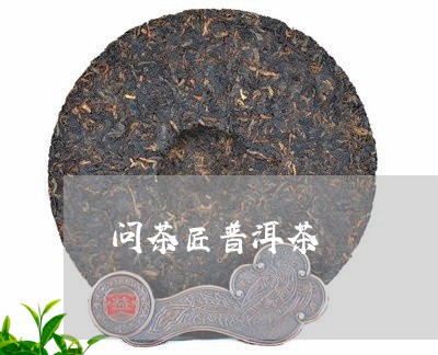 问茶匠普洱茶/2023042854258