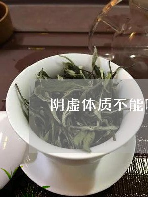 阴虚体质不能喝什么茶/2023071397049