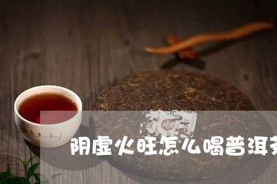 阴虚火旺怎么喝普洱茶好/2023102485271