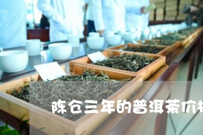 陈仓三年的普洱茶价格是多少/2023121891814