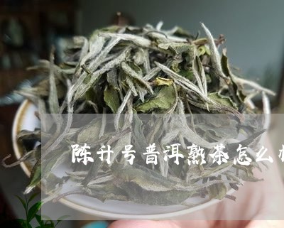 陈升号普洱熟茶怎么样/2023061309625