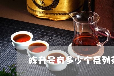 陈升号有多少个系列茶/2023071576059