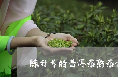 陈升号的普洱茶熟茶价位/2023110881716