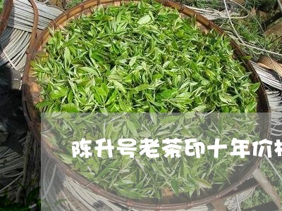 陈升号老茶印十年价格/2023060961805