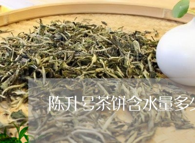 陈升号茶饼含水量多少/2023060924040