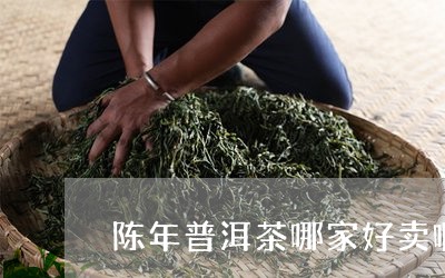 陈年普洱茶哪家好卖啊多少钱/2023052946153