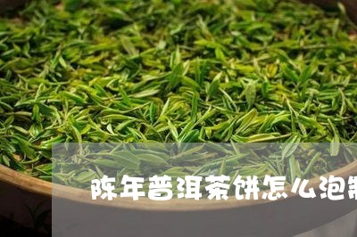 陈年普洱茶饼怎么泡制好喝/2023112414369