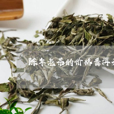 陈年老茶的价格普洱茶陈年珍品/2023053010481