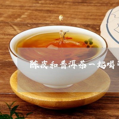 陈皮和普洱茶一起喝可以吗/2024010469693