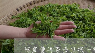 陈皮普洱茶多少钱一桶/2023061598623