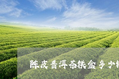 陈皮普洱茶铁盒多少钱/2023073123959