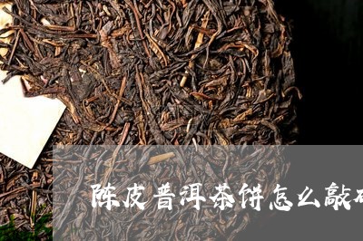 陈皮普洱茶饼怎么敲碎/2023100593058