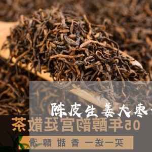 陈皮生姜大枣普洱茶/2023110967492