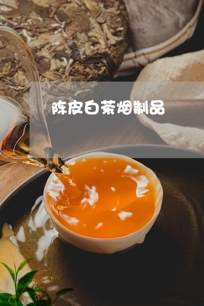 陈皮白茶烟制品/2023061012936