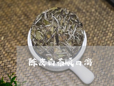 陈皮白茶顺口溜/2023061159371