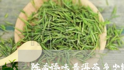 陈香臻味普洱茶多少钱/2023092652706