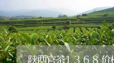 陕西官茶1368价格/2023071576171