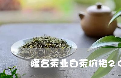 隆合茶业白茶价格2019年/2023111425247