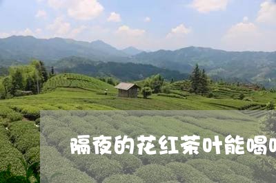 隔夜的花红茶叶能喝吗/2023061049382