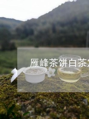 雁峰茶饼白茶定制/2023071265948