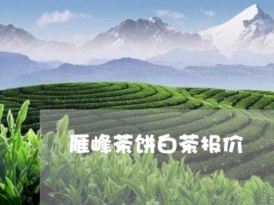 雁峰茶饼白茶报价/2023071274494