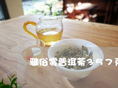 雅俗赏普洱茶357克/2023080117168