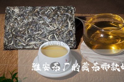 雅安茶厂的藏茶哪款好/2023060959493