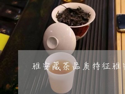 雅安藏茶品质特征雅安茶厂/2023051128179