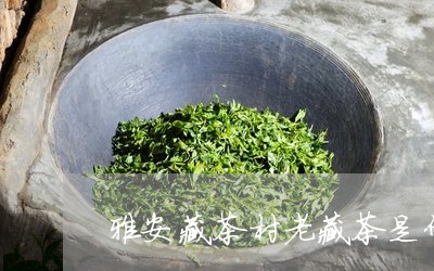 雅安藏茶村老藏茶是什么茶/2023051161382