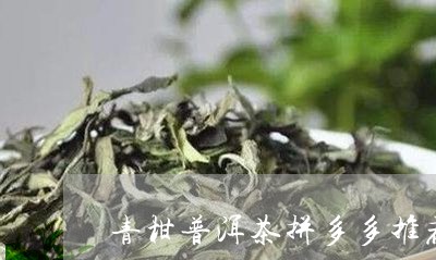 青柑普洱茶拼多多推荐店/2023050412905