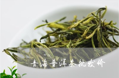 青海普洱茶批发价/2023121831515