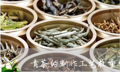 青茶的制作工艺最重要的一步/2023052652715