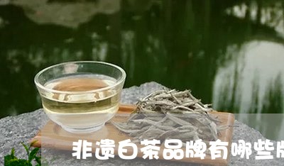 非遗白茶品牌有哪些牌子/2023082607369