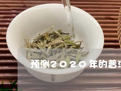 预测2020年的普洱茶市场/2023052737381