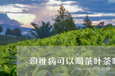 颈椎病可以喝茶叶茶吗/2023061261614