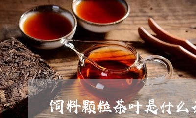 饲料颗粒茶叶是什么茶/2023061076248