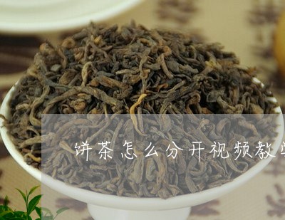 饼茶怎么分开视频教学/2023060978483