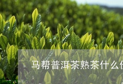 马帮普洱茶熟茶什么价格/2023120701393