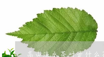 高山流水茶叶是什么茶/2023092296171