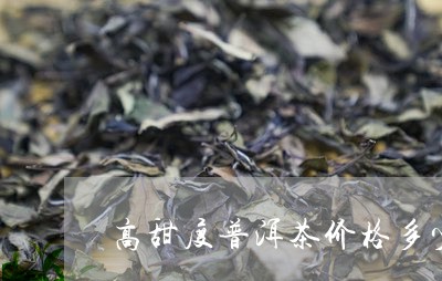 高甜度普洱茶价格多少一斤/2023121894036