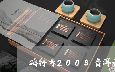 鸿轩号2008普洱茶/2023112738404