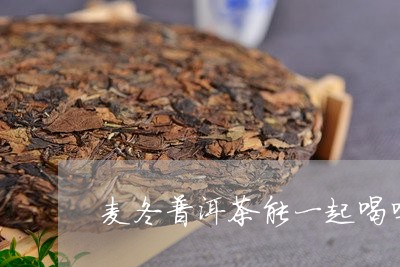 麦冬普洱茶能一起喝吗/2023092606361