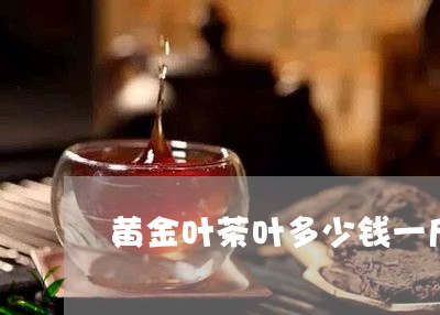 黄金叶茶叶多少钱一斤/2023092243826