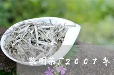 黎明茶厂2007年岁月留香价格/2023060225068