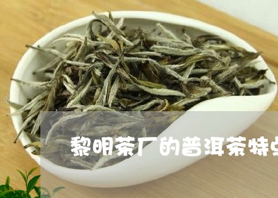 黎明茶厂的普洱茶特点/2023100627451