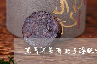 黑普洱茶有助于睡眠吗好吗/2023083149740