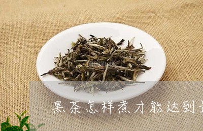 黑茶怎样煮才能达到最佳效果/2023052824038